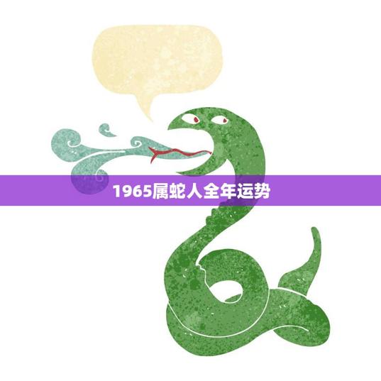 1965属蛇人全年运势(蛇行天下财运亨通)
